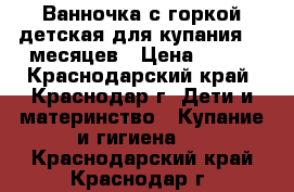 Ванночка с горкой детская для купания 0-6месяцев › Цена ­ 350 - Краснодарский край, Краснодар г. Дети и материнство » Купание и гигиена   . Краснодарский край,Краснодар г.